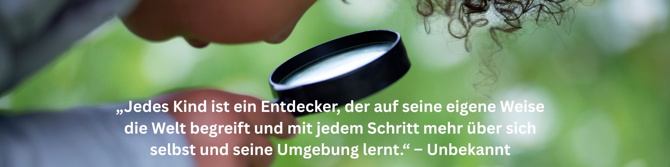 „Jedes Kind ist ein Entdecker, der auf seine eigene Weise die Welt begreift und mit jedem Schritt mehr über sich selbst und seine Umgebung lernt.“ – Unbekannt (2280 x 570 px)